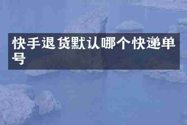 快手退货默认哪个快递单号