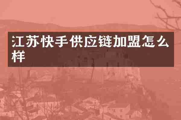江苏快手供应链加盟怎么样