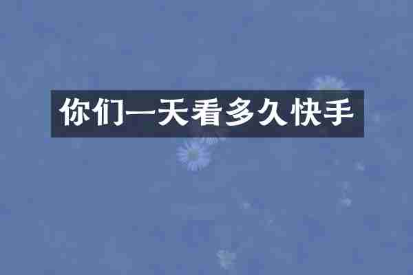 你们一天看多久快手