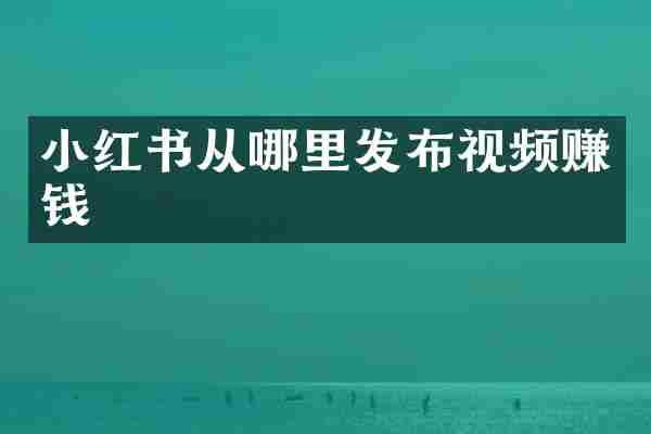 小红书从哪里发布视频赚钱