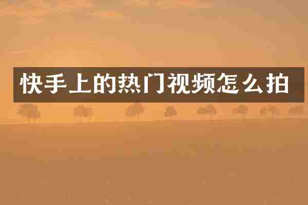 快手上的热门视频怎么拍