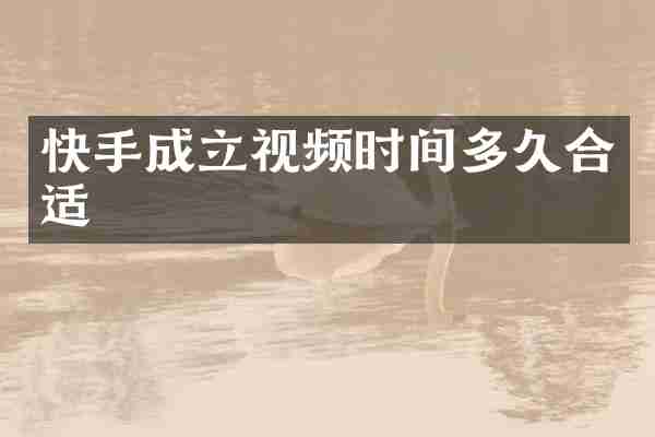 快手成立视频时间多久合适