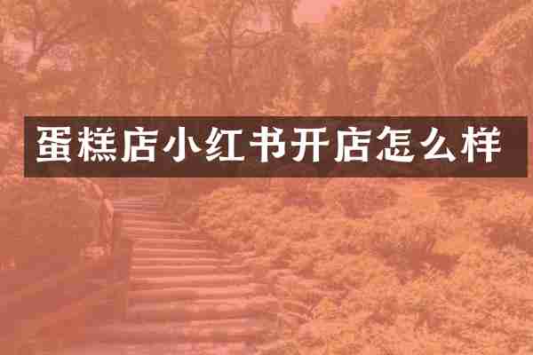 蛋糕店小红书开店怎么样