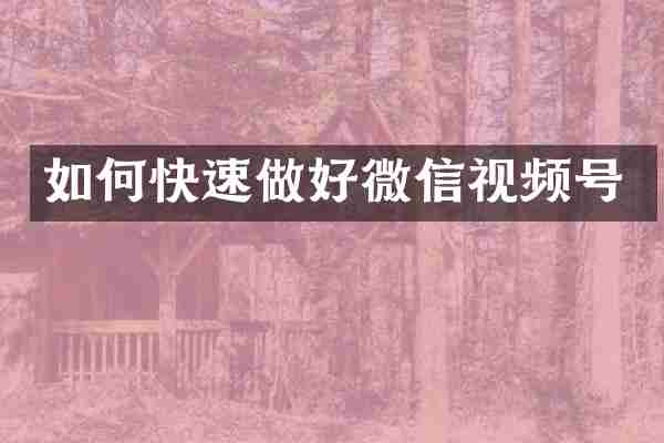 如何快速做好微信视频号