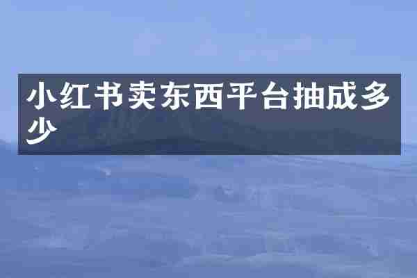 小红书卖东西平台抽成多少