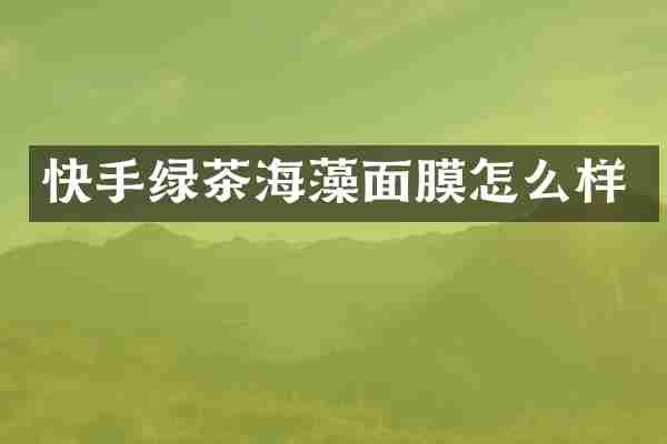 快手绿茶海藻面膜怎么样