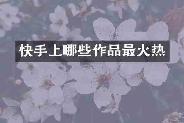 快手上哪些作品最火热