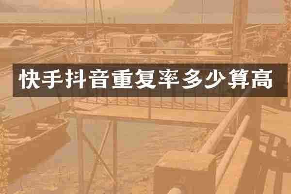 快手抖音重复率多少算高