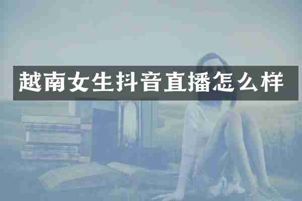 越南女生抖音直播怎么样
