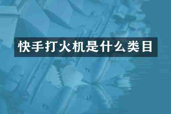 快手打火机是什么类目