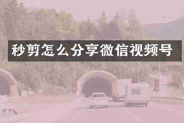 秒剪怎么分享微信视频号