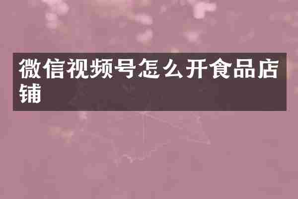 微信视频号怎么开食品店铺