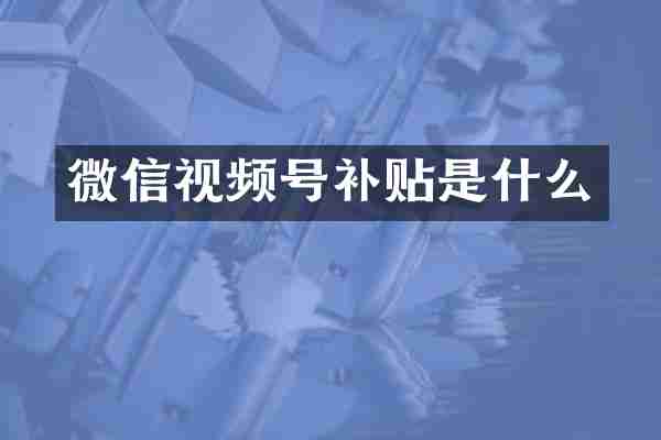 微信视频号补贴是什么