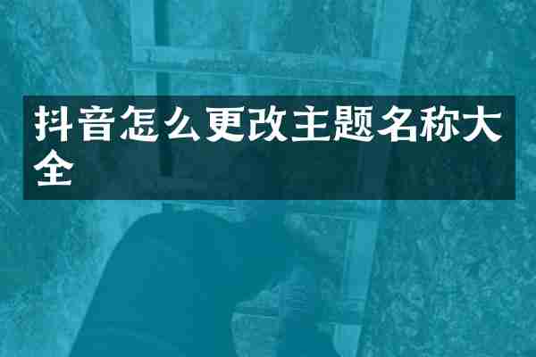 抖音怎么更改主题名称大全