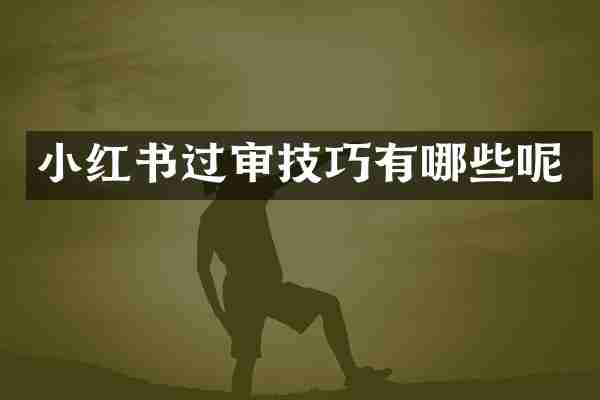 小红书过审技巧有哪些呢