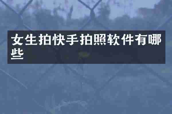 女生拍快手拍照软件有哪些