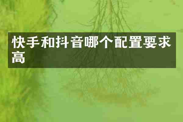 快手和抖音哪个配置要求高