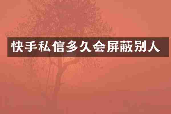 快手私信多久会屏蔽别人