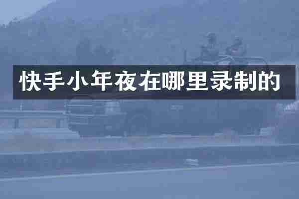 快手小年夜在哪里录制的