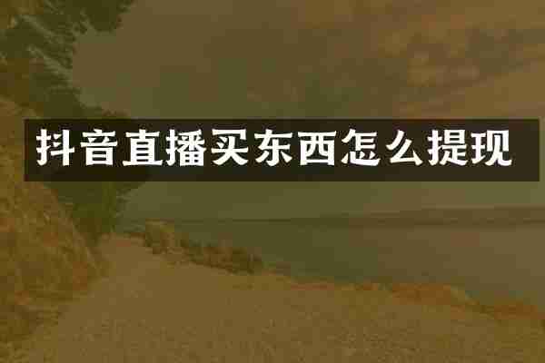 抖音直播买东西怎么提现