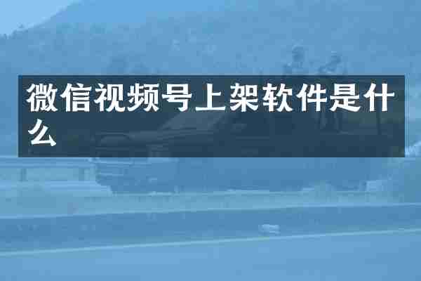 微信视频号上架软件是什么