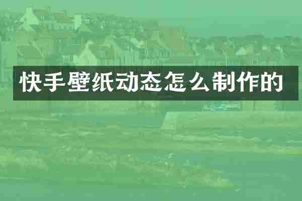 快手壁纸动态怎么制作的