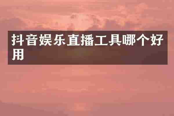 抖音娱乐直播工具哪个好用