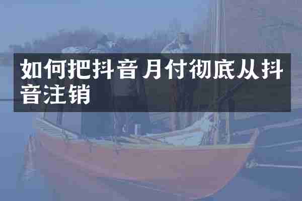 如何把抖音月付彻底从抖音注销