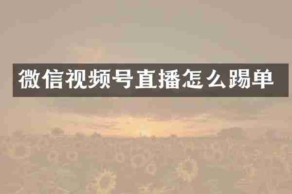 微信视频号直播怎么踢单