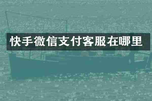快手微信支付客服在哪里