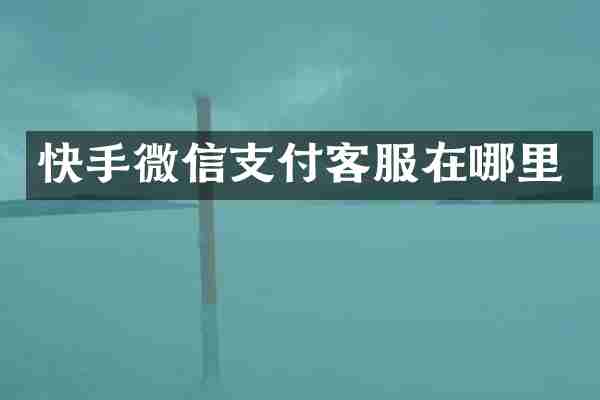 快手微信支付客服在哪里