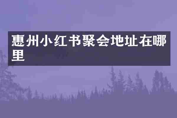 惠州小红书聚会地址在哪里