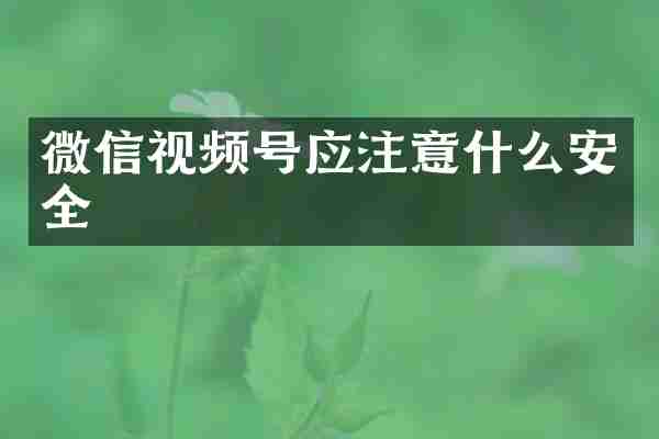 微信视频号应注意什么安全