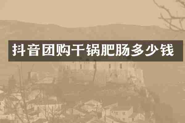 抖音团购干锅肥肠多少钱