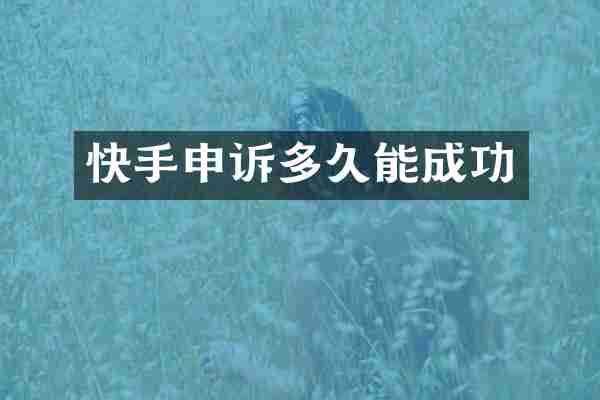 快手申诉多久能成功
