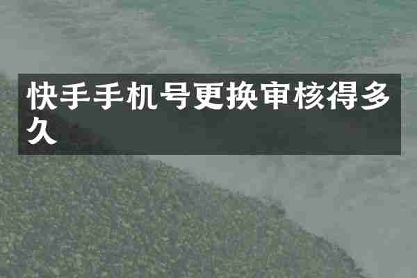 快手手机号更换审核得多久