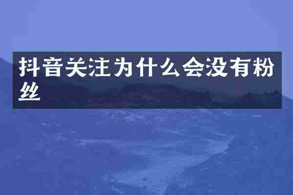 抖音关注为什么会没有粉丝