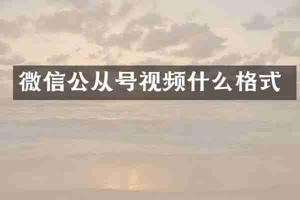 微信公从号视频什么格式
