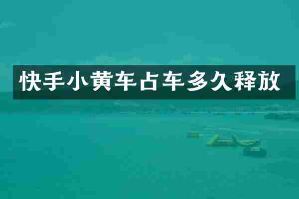 快手小黄车占车多久释放