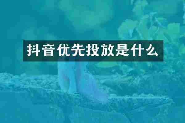 抖音优先投放是什么