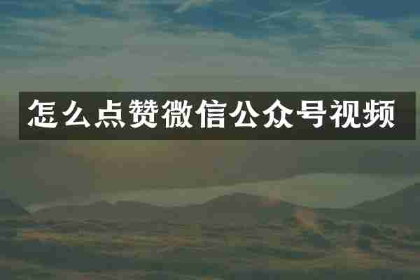 怎么点赞微信公众号视频