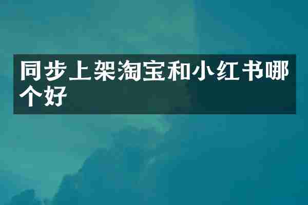 同步上架淘宝和小红书哪个好