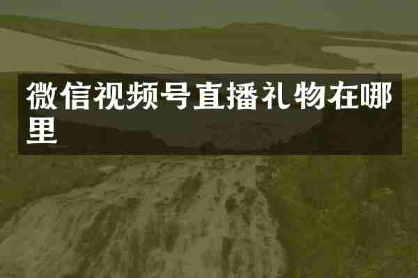 微信视频号直播礼物在哪里