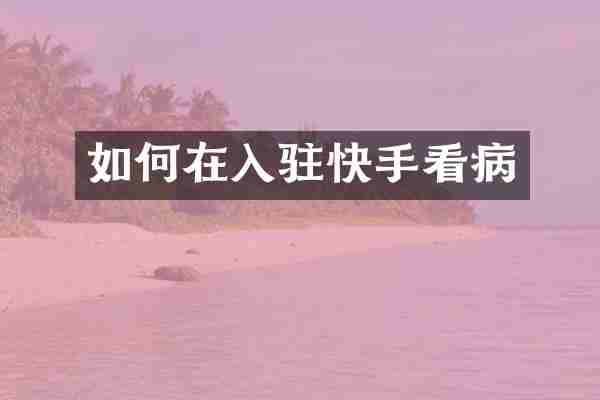 如何在入驻快手看病