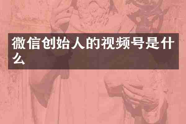 微信创始人的视频号是什么