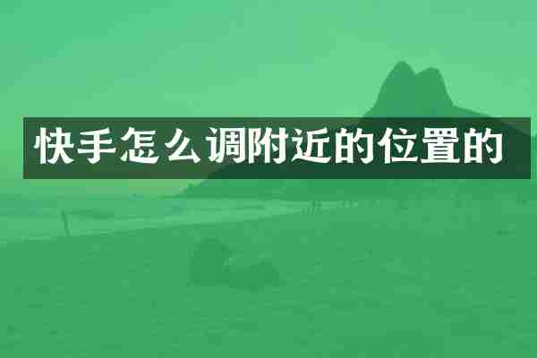 快手怎么调附近的位置的