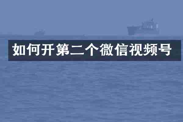 如何开第二个微信视频号
