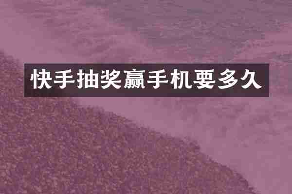 快手抽奖赢手机要多久