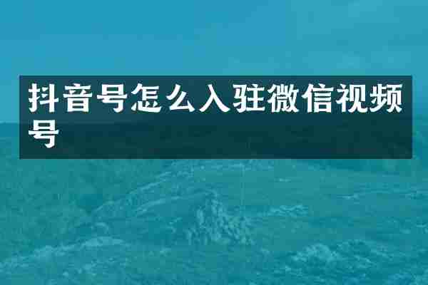 抖音号怎么入驻微信视频号