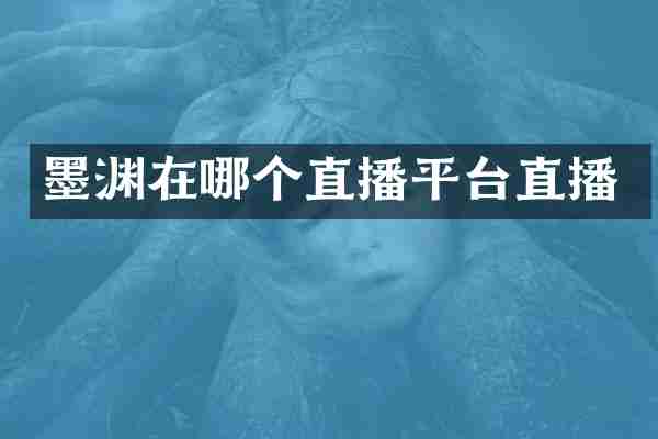 墨渊在哪个直播平台直播
